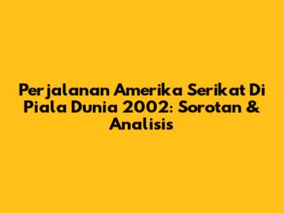 Perjalanan Amerika Serikat Di Piala Dunia 2002: Sorotan & Analisis