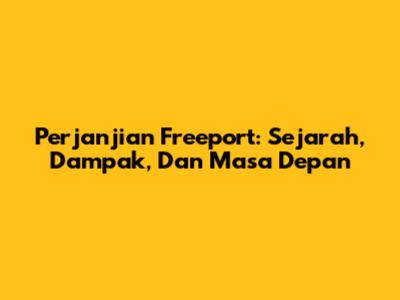 Perjanjian Freeport: Sejarah, Dampak, Dan Masa Depan