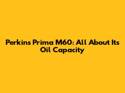 Perkins Prima M60: All About Its Oil Capacity