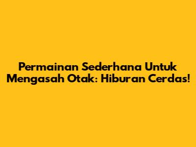 Permainan Sederhana Untuk Mengasah Otak: Hiburan Cerdas!