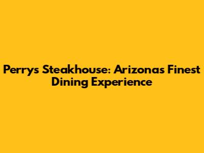 Perry's Steakhouse: Arizona's Finest Dining Experience