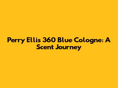 Perry Ellis 360 Blue Cologne: A Scent Journey