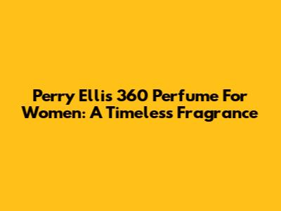 Perry Ellis 360 Perfume For Women: A Timeless Fragrance