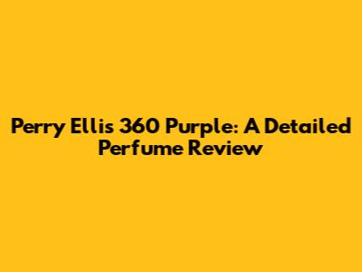 Perry Ellis 360 Purple: A Detailed Perfume Review