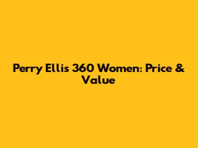 Perry Ellis 360 Women: Price & Value