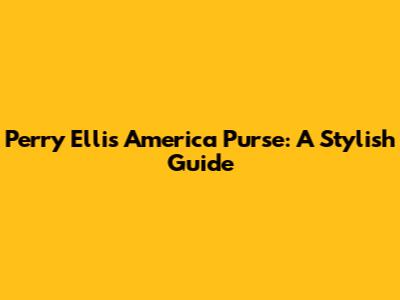 Perry Ellis America Purse: A Stylish Guide