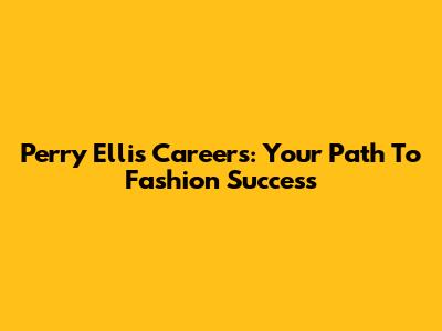 Perry Ellis Careers: Your Path To Fashion Success