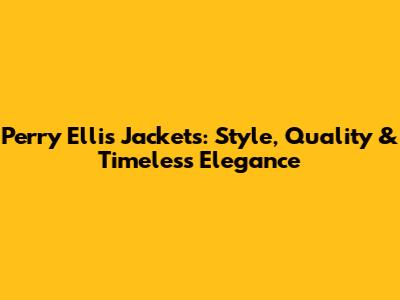 Perry Ellis Jackets: Style, Quality & Timeless Elegance