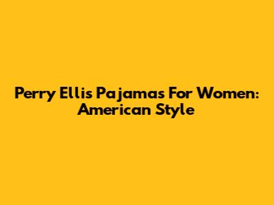 Perry Ellis Pajamas For Women: American Style