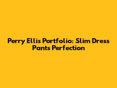 Perry Ellis Portfolio: Slim Dress Pants Perfection