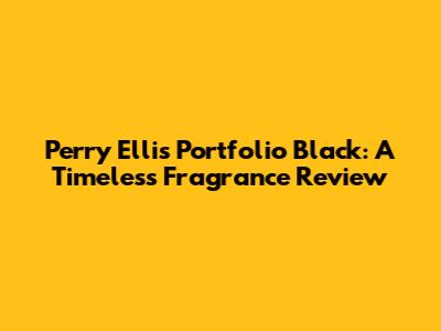 Perry Ellis Portfolio Black: A Timeless Fragrance Review