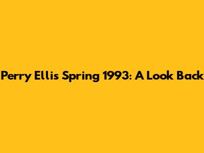 Perry Ellis Spring 1993: A Look Back