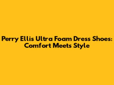 Perry Ellis Ultra Foam Dress Shoes: Comfort Meets Style