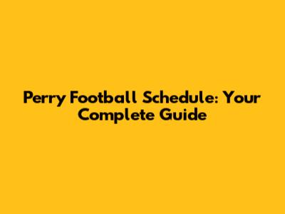 Perry Football Schedule: Your Complete Guide