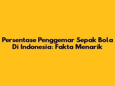 Persentase Penggemar Sepak Bola Di Indonesia: Fakta Menarik