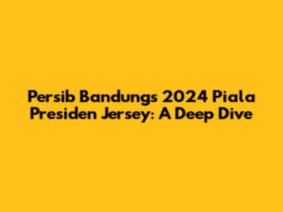 Persib Bandung's 2024 Piala Presiden Jersey: A Deep Dive