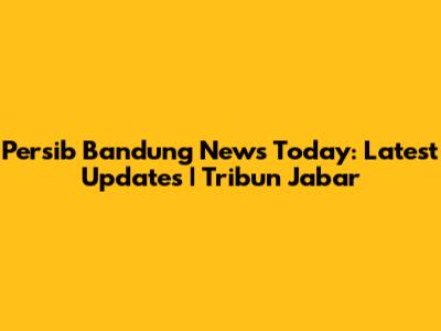 Persib Bandung News Today: Latest Updates | Tribun Jabar