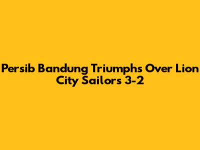 Persib Bandung Triumphs Over Lion City Sailors 3-2