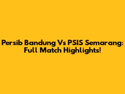 Persib Bandung Vs PSIS Semarang: Full Match Highlights!