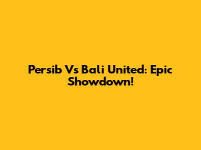 Persib Vs Bali United: Epic Showdown!