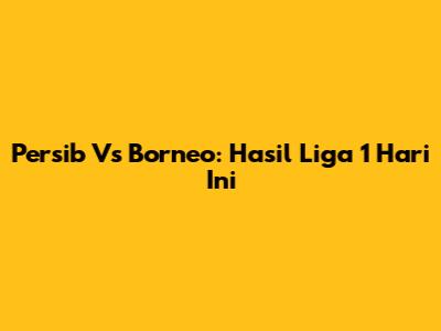 Persib Vs Borneo: Hasil Liga 1 Hari Ini