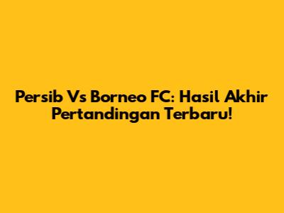 Persib Vs Borneo FC: Hasil Akhir Pertandingan Terbaru!