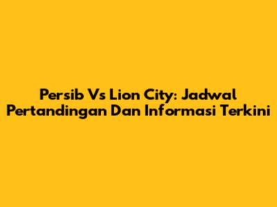 Persib Vs Lion City: Jadwal Pertandingan Dan Informasi Terkini