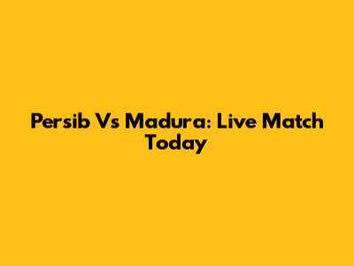 Persib Vs Madura: Live Match Today