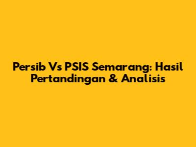 Persib Vs PSIS Semarang: Hasil Pertandingan & Analisis