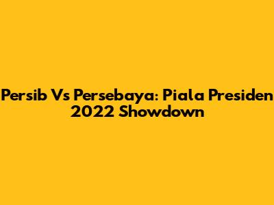 Persib Vs Persebaya: Piala Presiden 2022 Showdown