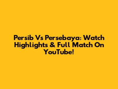 Persib Vs Persebaya: Watch Highlights & Full Match On YouTube!