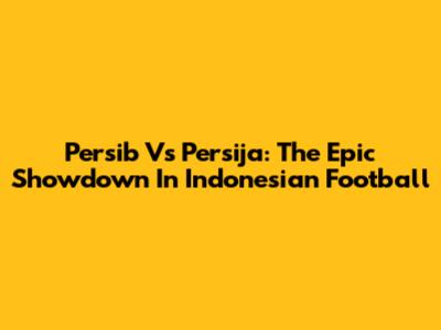 Persib Vs Persija: The Epic Showdown In Indonesian Football