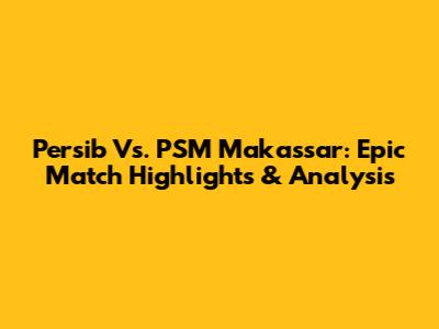 Persib Vs. PSM Makassar: Epic Match Highlights & Analysis