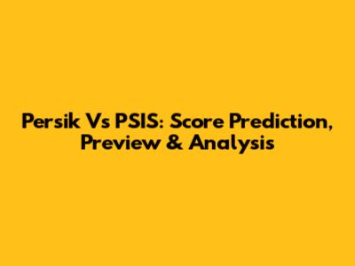 Persik Vs PSIS: Score Prediction, Preview & Analysis