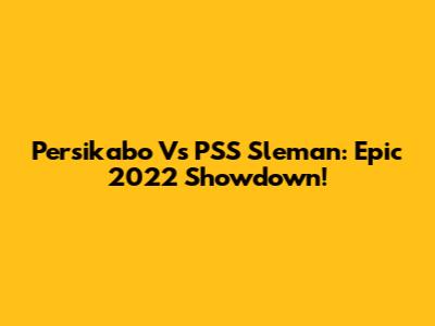 Persikabo Vs PSS Sleman: Epic 2022 Showdown!