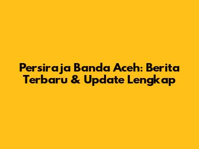 Persiraja Banda Aceh: Berita Terbaru & Update Lengkap