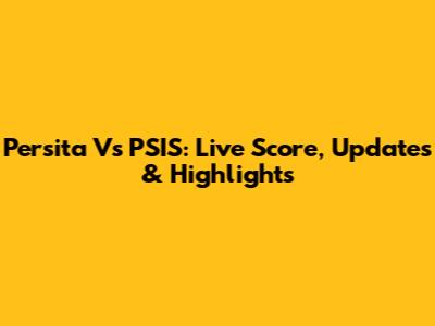 Persita Vs PSIS: Live Score, Updates & Highlights