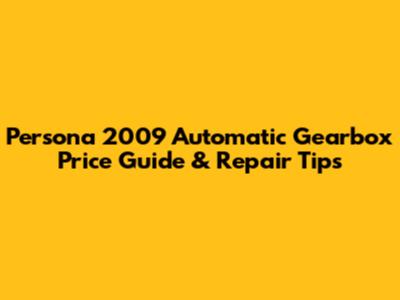 Persona 2009 Automatic Gearbox Price Guide & Repair Tips