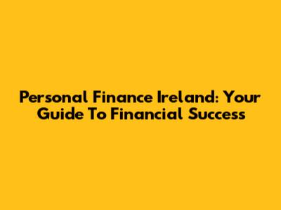 Personal Finance Ireland: Your Guide To Financial Success