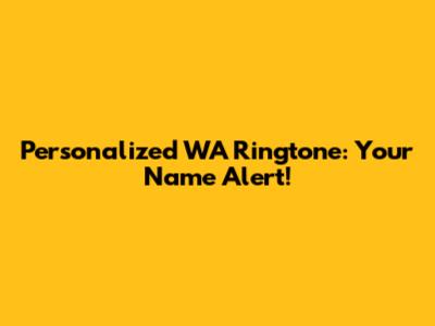 Personalized WA Ringtone: Your Name Alert!