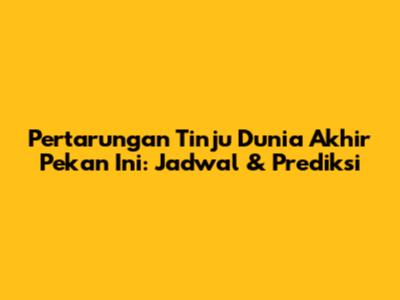 Pertarungan Tinju Dunia Akhir Pekan Ini: Jadwal & Prediksi