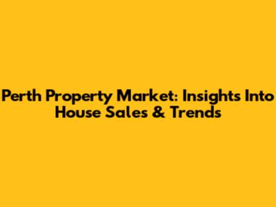 Perth Property Market: Insights Into House Sales & Trends