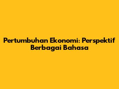 Pertumbuhan Ekonomi: Perspektif Berbagai Bahasa
