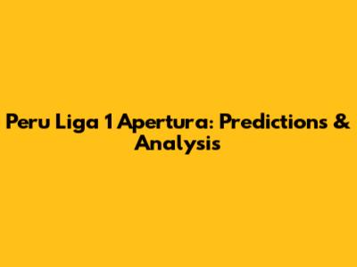 Peru Liga 1 Apertura: Predictions & Analysis