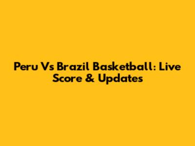 Peru Vs Brazil Basketball: Live Score & Updates