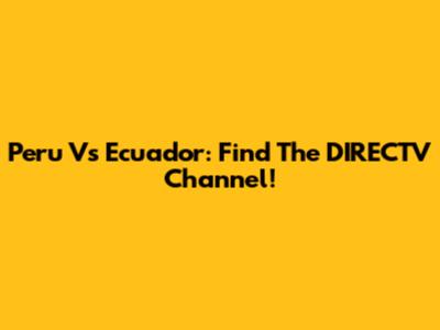 Peru Vs Ecuador: Find The DIRECTV Channel!