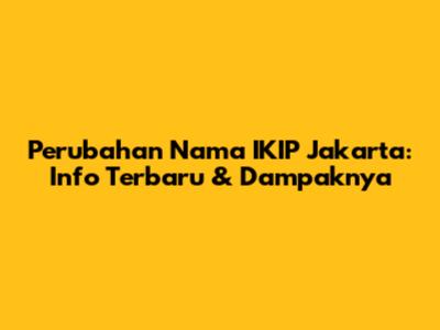 Perubahan Nama IKIP Jakarta: Info Terbaru & Dampaknya