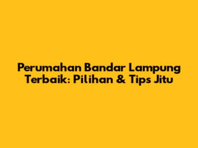 Perumahan Bandar Lampung Terbaik: Pilihan & Tips Jitu