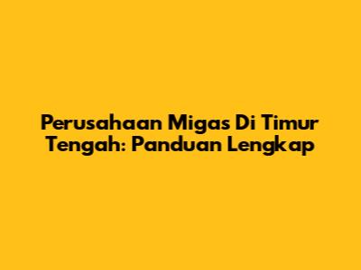 Perusahaan Migas Di Timur Tengah: Panduan Lengkap