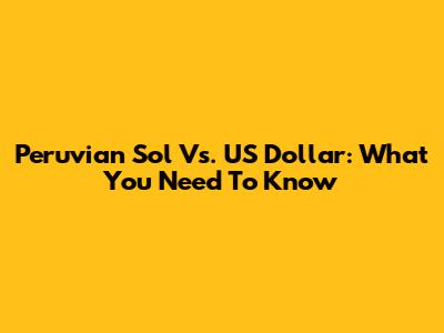 Peruvian Sol Vs. US Dollar: What You Need To Know